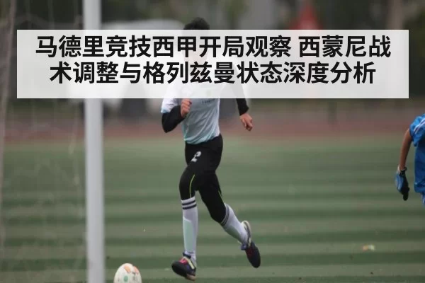 马德里竞技西甲开局观察 西蒙尼战术调整与格列兹曼状态深度分析